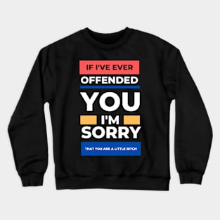 If I've Ever Offended You I'm Sorry That You're a Little Bitch Crewneck Sweatshirt